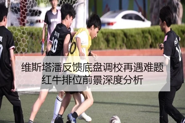 维斯塔潘反馈底盘调校再遇难题 红牛排位前景深度分析